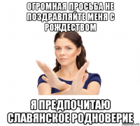 огромная просьба не поздравляйте меня с рождеством я предпочитаю славянское родноверие