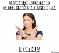 огромная просьба не спрашивайте меня ни о чем я тупица