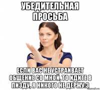 убедительная просьба если вас не устраивает общение со мной, то идите в пизду, я никого не держу:3