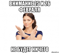 внимание 25 и 26 февраля не будет ничего