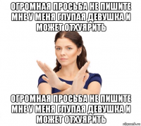 огромная просьба не пишите мне у меня глупая девушка и может отхуярить огромная просьба не пишите мне у меня глупая девушка и может отхуярить