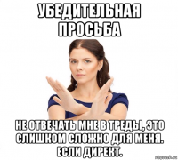 убедительная просьба не отвечать мне в треды, это слишком сложно для меня. если директ.