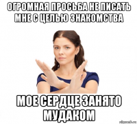 огромная просьба не писать мне с целью знакомства мое сердце занято мудаком