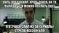 вить, ага я понял, круть 3часа, но тя выходные и можно поспать еще) я в 2часа спал из за сериалы стрела 4сезон бля