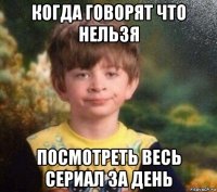 когда говорят что нельзя посмотреть весь сериал за день