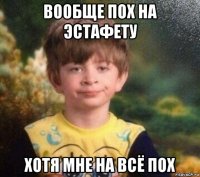 вообще пох на эстафету хотя мне на всё пох