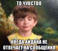 то чувство когда айдана не отвечает на сообщения