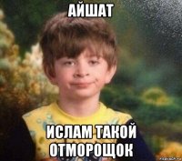 айшат ислам такой отморощок