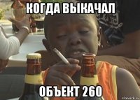 когда выкачал объект 260