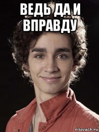 ведь да и вправду 