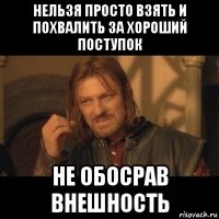 нельзя просто взять и похвалить за хороший поступок не обосрав внешность