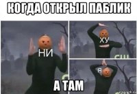 когда открыл паблик а там