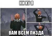 ни ху я вам всем пизда