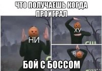 что получаешь когда проиграл бой с боссом