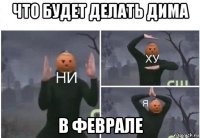 что будет делать дима в феврале