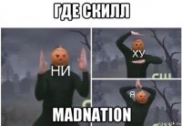 где скилл madnation