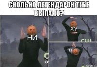 сколько легендарок тебе выпало? 