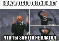 когда тебе ответил инет что ты за него не платил