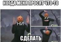 когда меня просят что-то сделать