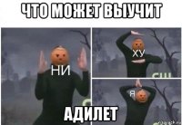 что может выучит адилет