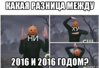 какая разница между 2016 и 2016 годом?