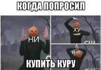 когда попросил купить куру