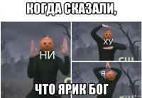 когда сказали, что ярик бог