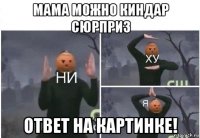 мама можно киндар сюрприз ответ на картинке!