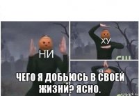  чего я добьюсь в своей жизни? ясно.