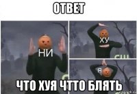 ответ что хуя чтто блять