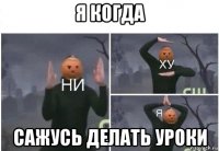 я когда сажусь делать уроки