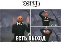 всегда есть выход