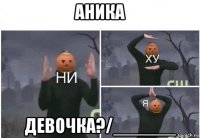 аника девочка?/______