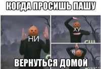 когда просишь пашу вернуться домой