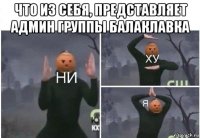 что из себя, представляет админ группы балаклавка 