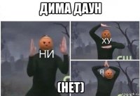 дима даун (нет)