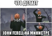 что делает john ferell на министре