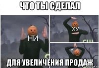 что ты сделал для увеличения продаж