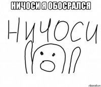 ничоси я обосрался 