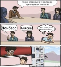 Какую следующую территорию присоединим к России? Донбасс! Аляска! И так сойдёт, зачем нам проблемы?