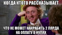 когда ктото рассказывает что не может накрабить 2 лярда на оплату в нулях