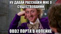 ну давай расскажи мне о существовании obd2 порта в копейке