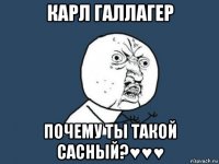 карл галлагер почему ты такой сасный?♥♥♥