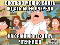 сколько можно блять ждать моей очереди на сранную технику чтения!!!!!