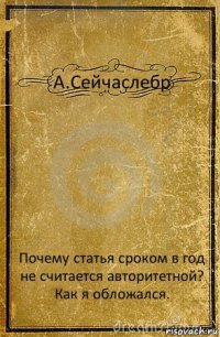 А.Сейчаслебр Почему статья сроком в год не считается авторитетной? Как я обложался.