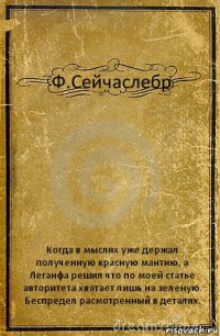 Ф.Сейчаслебр Когда в мыслях уже держал полученную красную мантию, а Леганфа решил что по моей статье авторитета хватает лишь на зеленую.
Беспредел расмотренный в деталях.