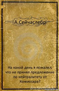 А.Сейчаслебр На какой день я пожалел, что не принял предложение по нейтралитету от Комиссара?