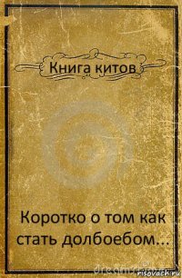 Книга китов Коротко о том как стать долбоебом...