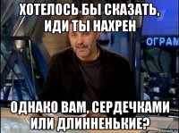 хотелось бы сказать, иди ты нахрен однако вам, сердечками или длинненькие?