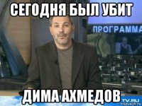 сегодня был убит дима ахмедов